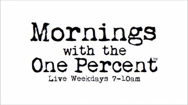 Mornings with the One Percent™ Live Weekdays 7-10am…Replay Now Enclosed